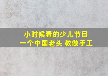 小时候看的少儿节目 一个中国老头 教做手工